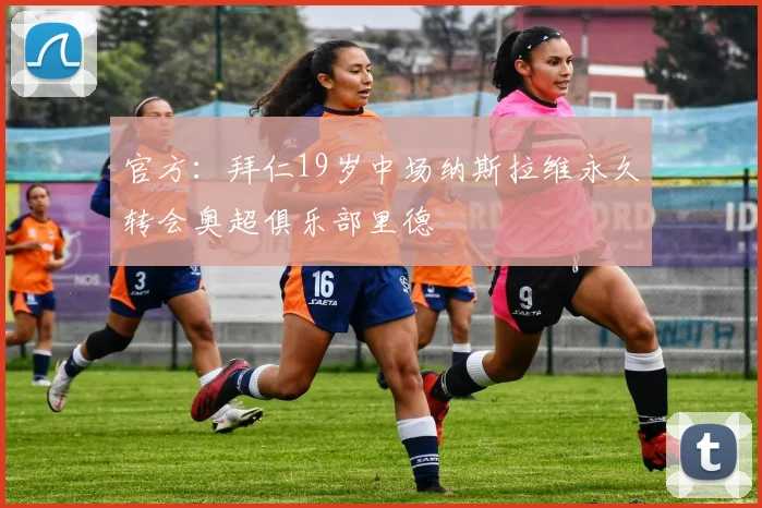 官方：拜仁19岁中场纳斯拉维永久转会奥超俱乐部里德